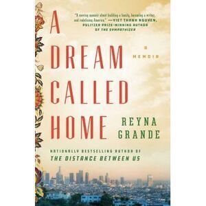A Dream Called Home: A Memoir -- Reyna Grande